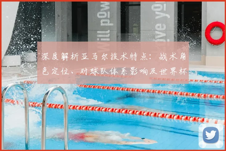 深度解析亚马尔技术特点：战术角色定位、对球队体系影响及世界杯前景展望
