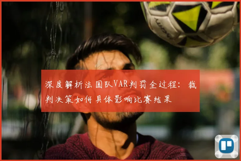 深度解析法国队VAR判罚全过程:裁判决策如何具体影响比赛结果